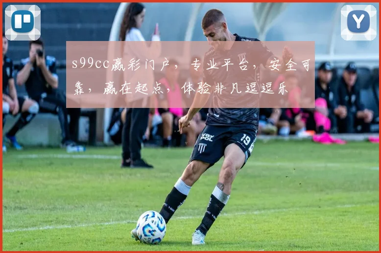 s99cc赢彩门户，专业平台，安全可靠，赢在起点，体验非凡逗逗乐