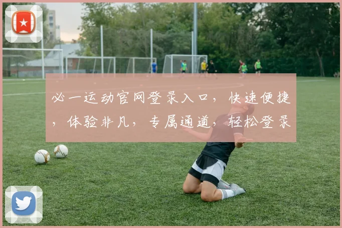必一运动官网登录入口，快速便捷，体验非凡，专属通道，轻松登录，畅享运动乐趣